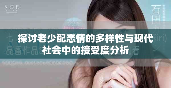 探讨老少配恋情的多样性与现代社会中的接受度分析
