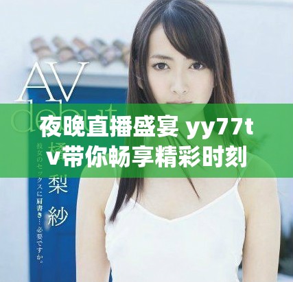 夜晚直播盛宴 yy77tv带你畅享精彩时刻