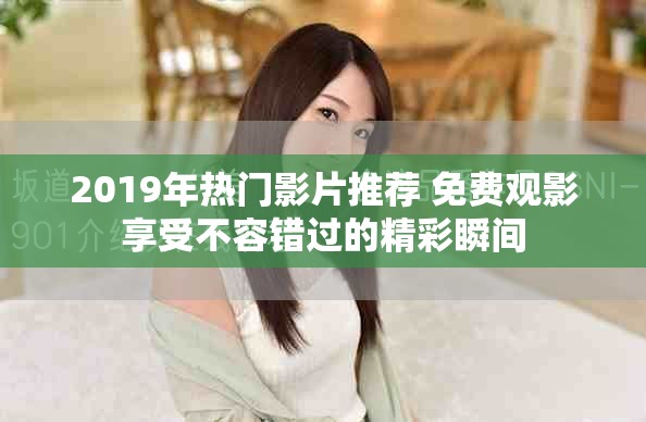 2019年热门影片推荐 免费观影享受不容错过的精彩瞬间