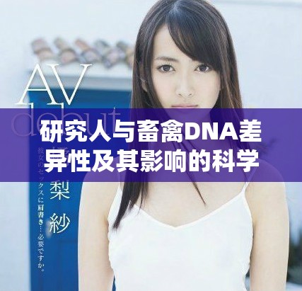 研究人与畜禽DNA差异性及其影响的科学探索