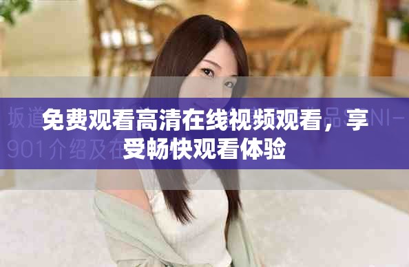 免费观看高清在线视频观看，享受畅快观看体验