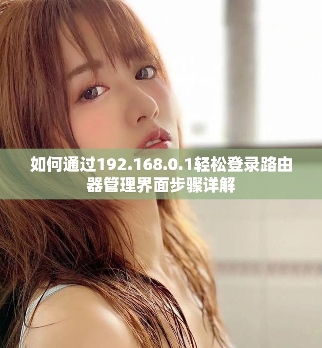 如何通过192.168.0.1轻松登录路由器管理界面步骤详解