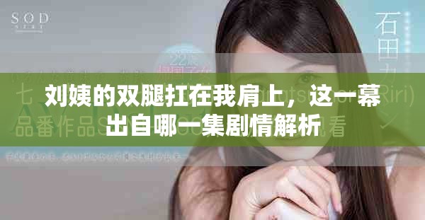 刘姨的双腿扛在我肩上，这一幕出自哪一集剧情解析