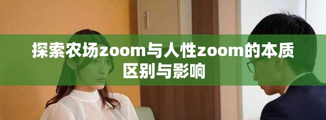 探索农场zoom与人性zoom的本质区别与影响