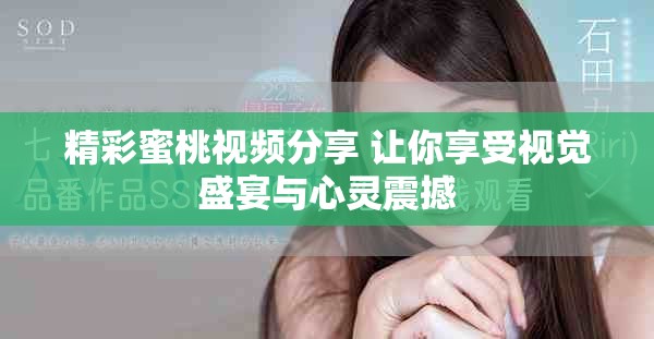 精彩蜜桃视频分享 让你享受视觉盛宴与心灵震撼
