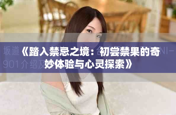 《踏入禁忌之境：初尝禁果的奇妙体验与心灵探索》