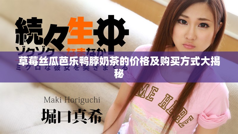 草莓丝瓜芭乐鸭脖奶茶的价格及购买方式大揭秘