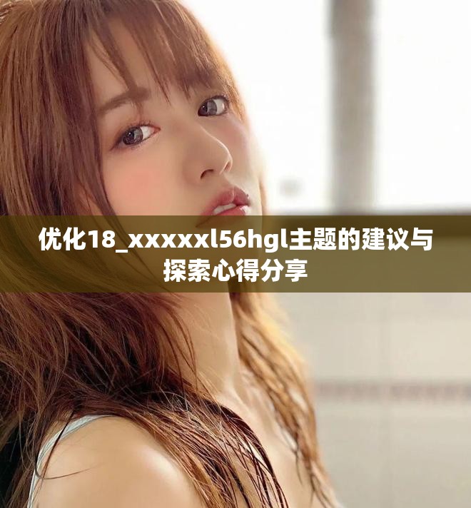 优化18_xxxxxl56hgl主题的建议与探索心得分享