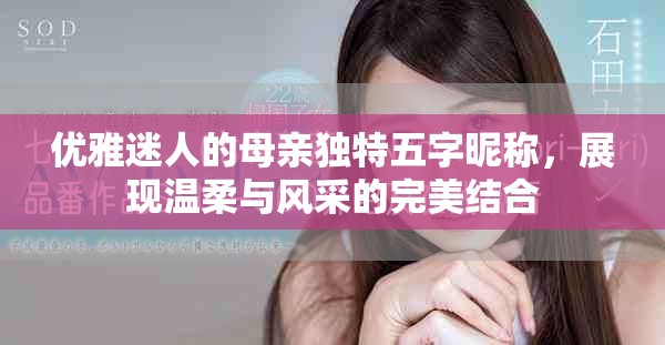 优雅迷人的母亲独特五字昵称，展现温柔与风采的完美结合