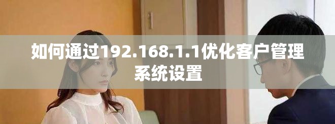 如何通过192.168.1.1优化客户管理系统设置