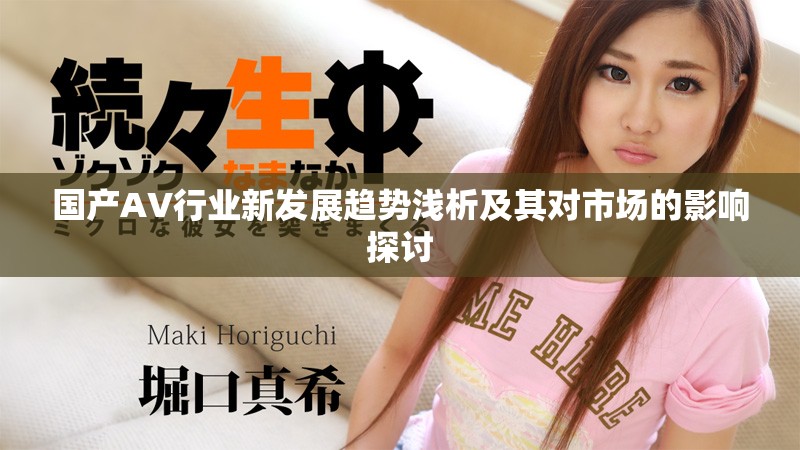 国产AV行业新发展趋势浅析及其对市场的影响探讨