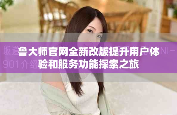 鲁大师官网全新改版提升用户体验和服务功能探索之旅