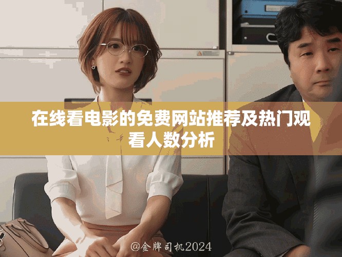 在线看电影的免费网站推荐及热门观看人数分析