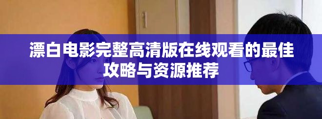 漂白电影完整高清版在线观看的最佳攻略与资源推荐