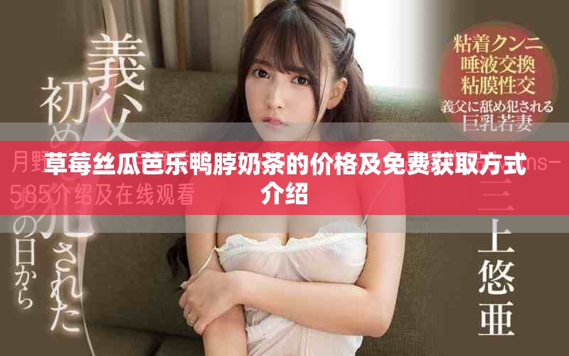 草莓丝瓜芭乐鸭脖奶茶的价格及免费获取方式介绍