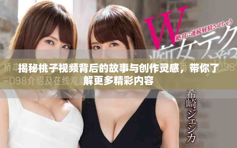 揭秘桃子视频背后的故事与创作灵感，带你了解更多精彩内容