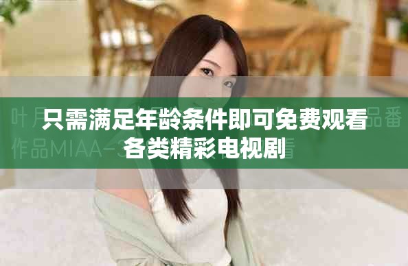 只需满足年龄条件即可免费观看各类精彩电视剧
