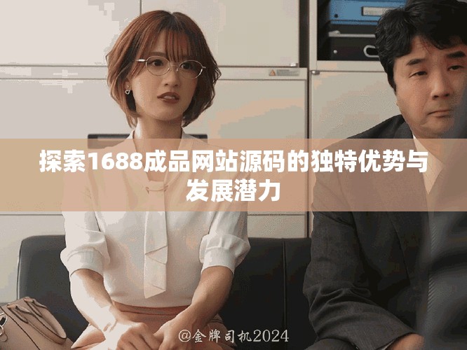 探索1688成品网站源码的独特优势与发展潜力