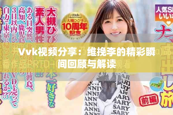 Vvk视频分享：维挽李的精彩瞬间回顾与解读