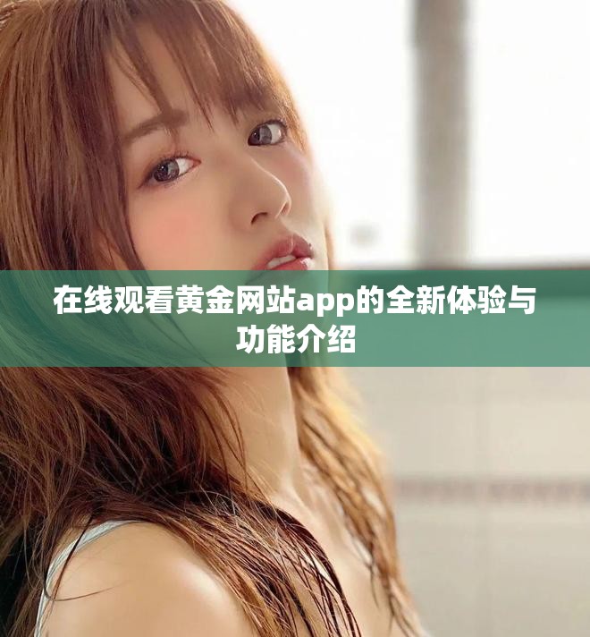 在线观看黄金网站app的全新体验与功能介绍