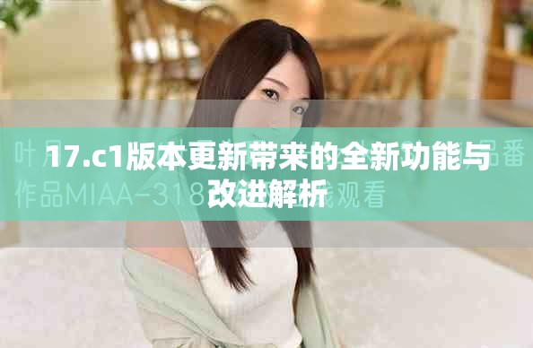 17.c1版本更新带来的全新功能与改进解析