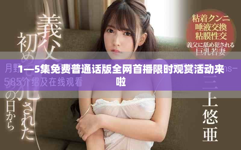 1—5集免费普通话版全网首播限时观赏活动来啦
