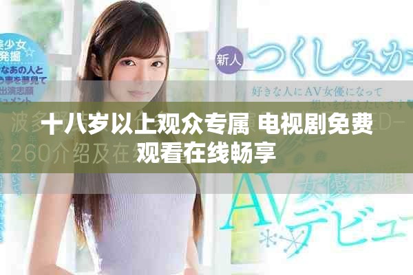 十八岁以上观众专属 电视剧免费观看在线畅享