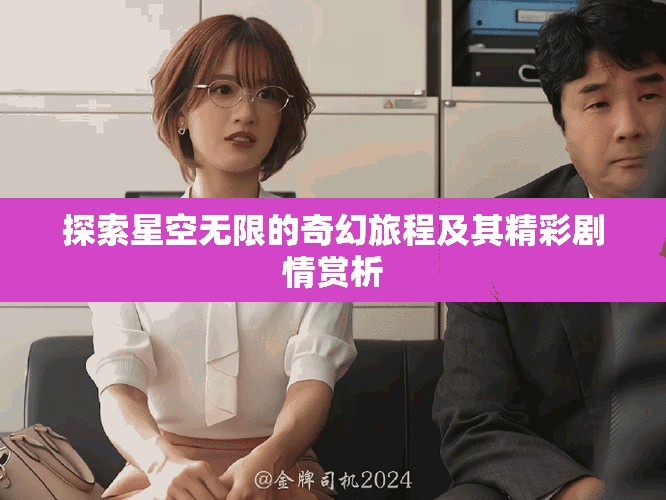 探索星空无限的奇幻旅程及其精彩剧情赏析