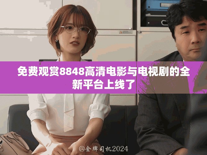 免费观赏8848高清电影与电视剧的全新平台上线了