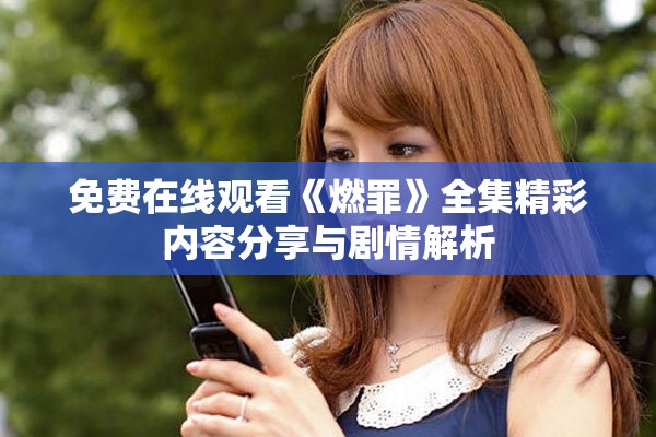 免费在线观看《燃罪》全集精彩内容分享与剧情解析