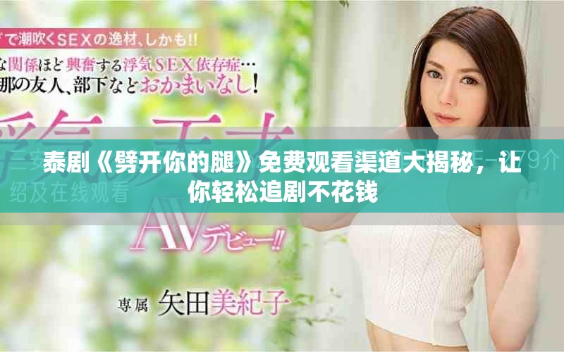 泰剧《劈开你的腿》免费观看渠道大揭秘，让你轻松追剧不花钱