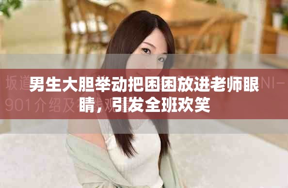 男生大胆举动把困困放进老师眼睛，引发全班欢笑