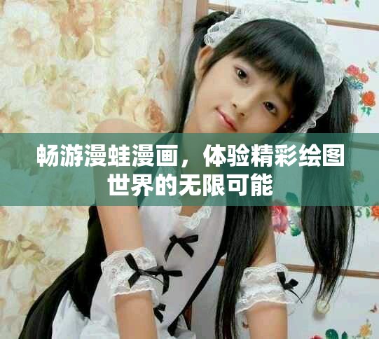 畅游漫蛙漫画，体验精彩绘图世界的无限可能