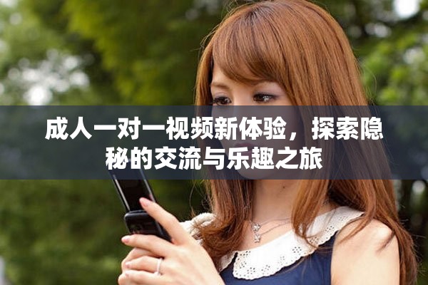 成人一对一视频新体验，探索隐秘的交流与乐趣之旅