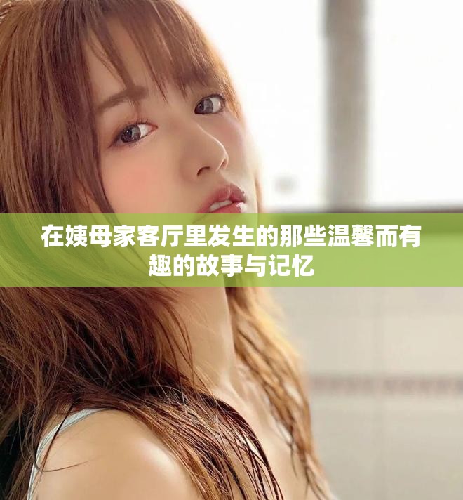 在姨母家客厅里发生的那些温馨而有趣的故事与记忆