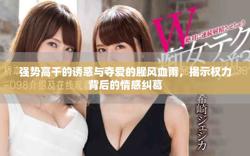 强势高干的诱惑与夺爱的腥风血雨，揭示权力背后的情感纠葛
