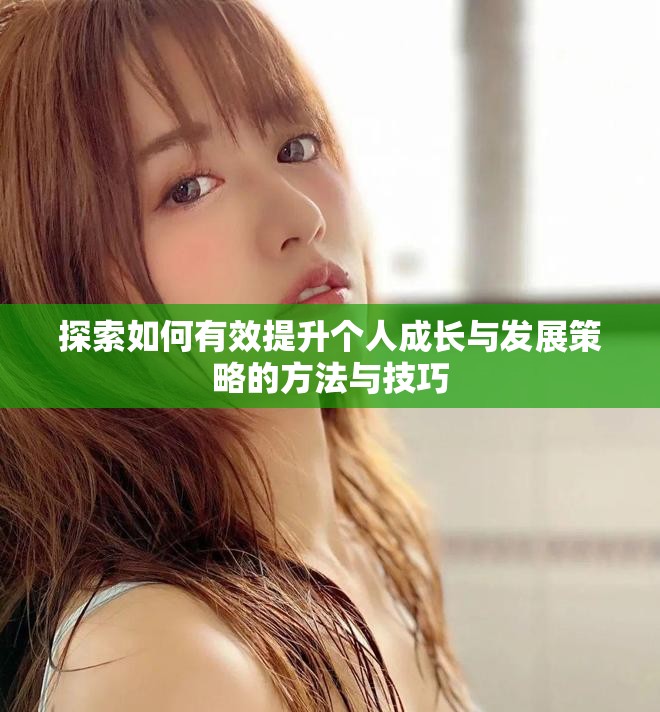 探索如何有效提升个人成长与发展策略的方法与技巧
