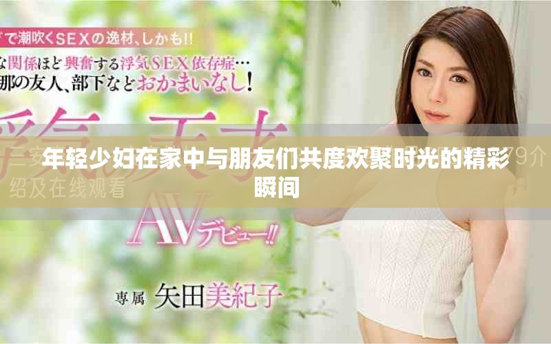 年轻少妇在家中与朋友们共度欢聚时光的精彩瞬间