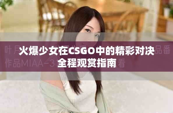 火爆少女在CSGO中的精彩对决全程观赏指南