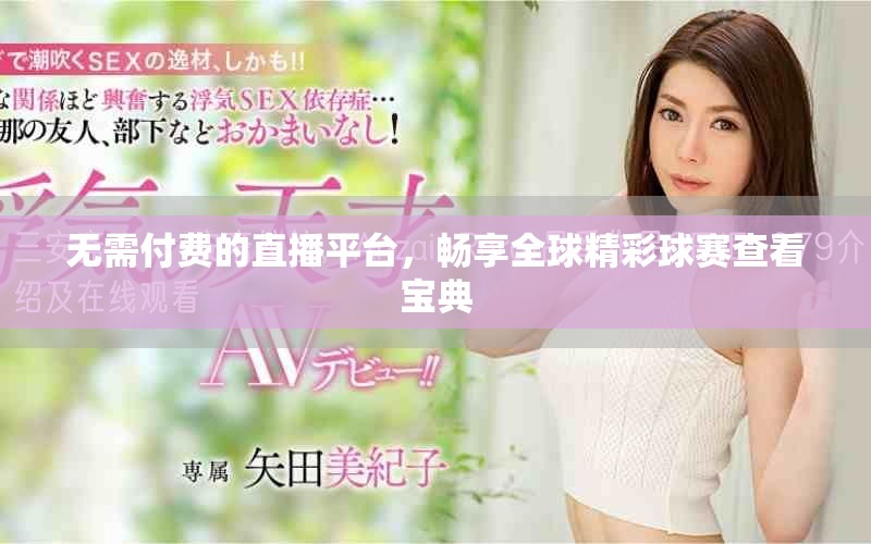 无需付费的直播平台，畅享全球精彩球赛查看宝典