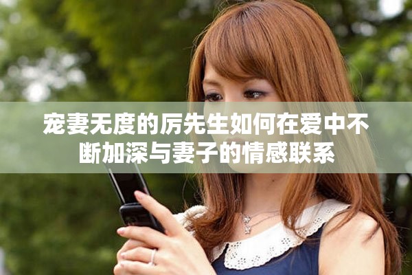 宠妻无度的厉先生如何在爱中不断加深与妻子的情感联系