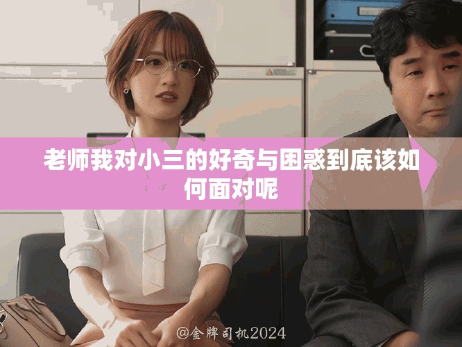 老师我对小三的好奇与困惑到底该如何面对呢