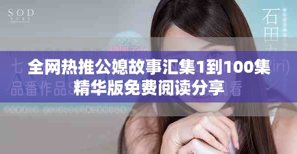 全网热推公媳故事汇集1到100集精华版免费阅读分享