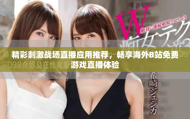 精彩刺激战场直播应用推荐，畅享海外B站免费游戏直播体验