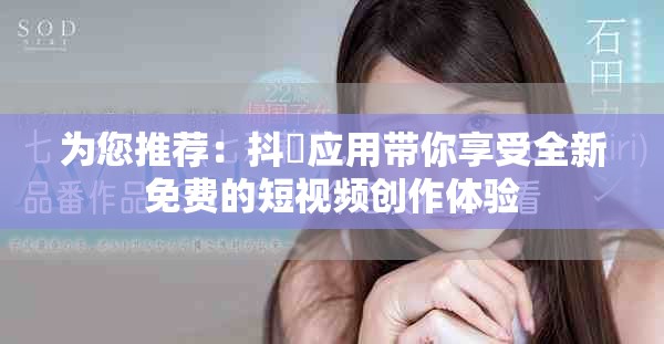 为您推荐：抖抈应用带你享受全新免费的短视频创作体验