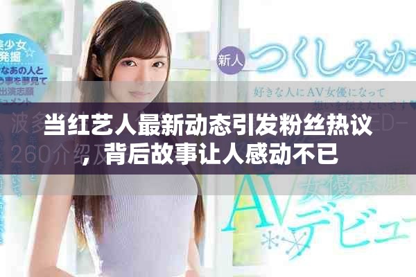 当红艺人最新动态引发粉丝热议，背后故事让人感动不已