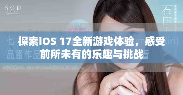 探索iOS 17全新游戏体验，感受前所未有的乐趣与挑战