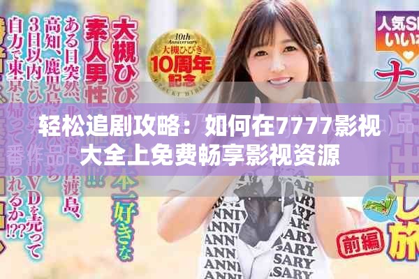 轻松追剧攻略：如何在7777影视大全上免费畅享影视资源