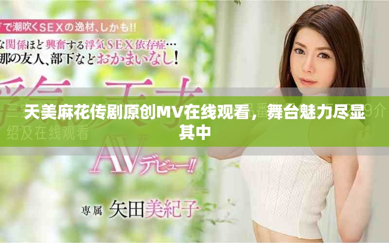 天美麻花传剧原创MV在线观看，舞台魅力尽显其中