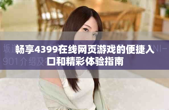 畅享4399在线网页游戏的便捷入口和精彩体验指南